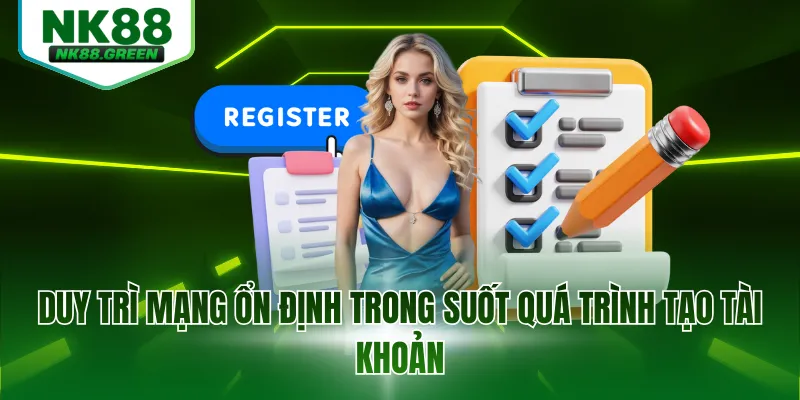Duy trì mạng ổn định trong suốt quá trình tạo tài khoản
