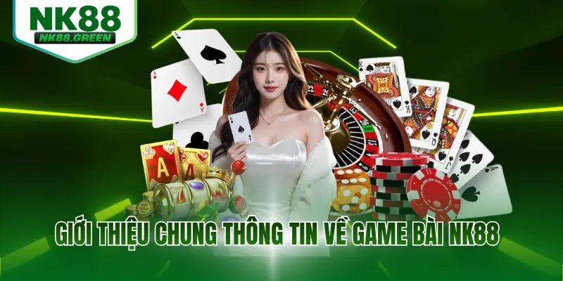 Giới thiệu chung thông tin về game bài NK88