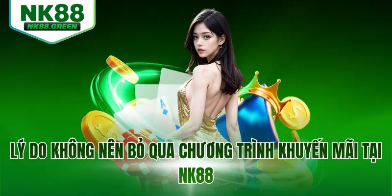 Lý do không nên bỏ qua chương trình khuyến mãi tại NK88