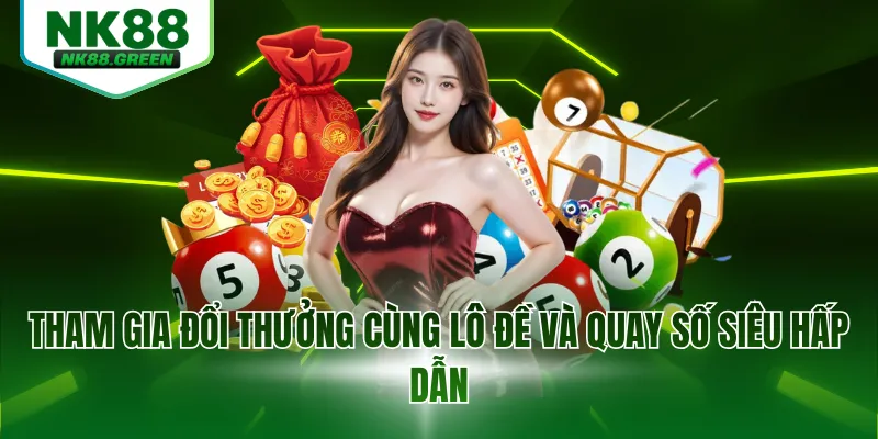Tham gia đổi thưởng cùng lô đề và quay số siêu hấp dẫn